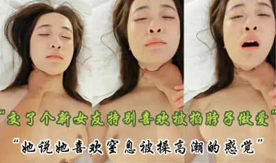 “她说她喜欢被掐脖子到窒息做爱的感觉，太刺激了，好喜欢”