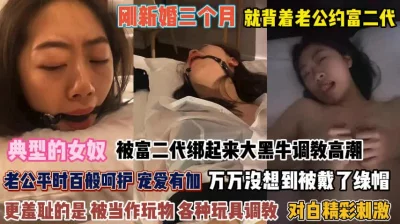 刚新婚三个月就背着老公跟富二代玩捆绑『完整版看简阶』